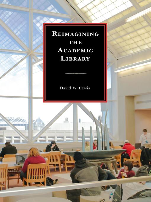 Title details for Reimagining the Academic Library by David W. Lewis - Available
